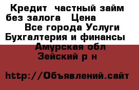 Кредит, частный займ без залога › Цена ­ 3 000 000 - Все города Услуги » Бухгалтерия и финансы   . Амурская обл.,Зейский р-н